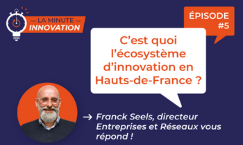 La Minute Innovation – Episode 005 | C’est quoi l’écosystème d’innovation en Hauts-de-France ?